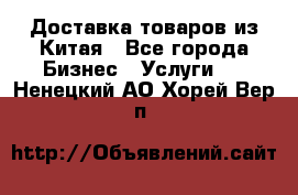 Доставка товаров из Китая - Все города Бизнес » Услуги   . Ненецкий АО,Хорей-Вер п.